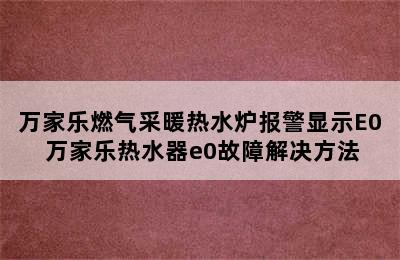 万家乐燃气采暖热水炉报警显示E0 万家乐热水器e0故障解决方法